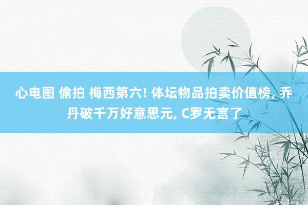 心电图 偷拍 梅西第六! 体坛物品拍卖价值榜, 乔丹破千万好